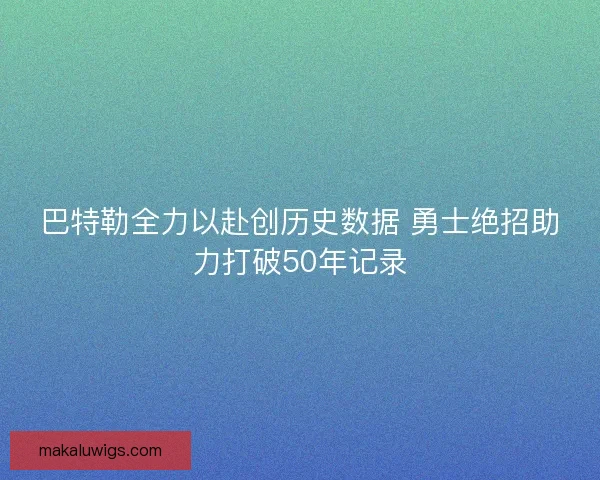 巴特勒全力以赴创历史数据 勇士绝招助力打破50年记录 巴特勒全力以赴创历史数据 勇士绝招助力打破50年记录