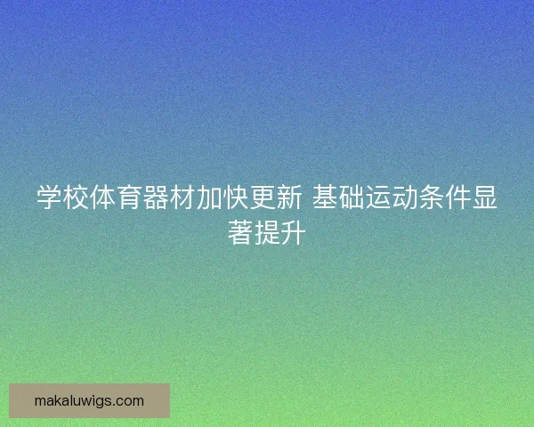 学校体育器材加快更新 基础运动条件显著提升